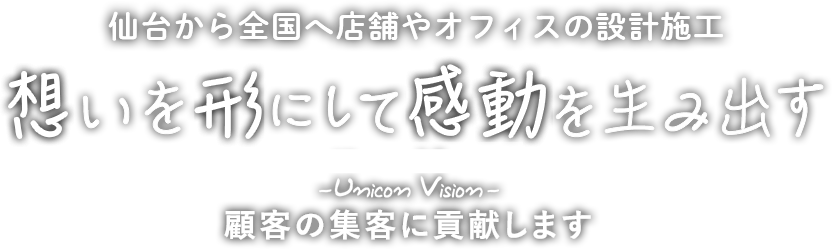 仙台から全国へ店舗やオフィスの設計施工 想いを形にして感動を生み出す Unicon Vision - 顧客の集客に貢献します